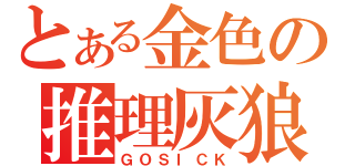 とある金色の推理灰狼（ＧＯＳＩＣＫ）