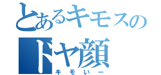 とあるキモスのドヤ顔（キモいー）