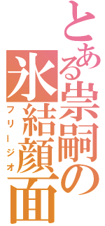 とある祟嗣の氷結顔面（フリージオ）