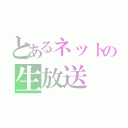 とあるネットの生放送（）