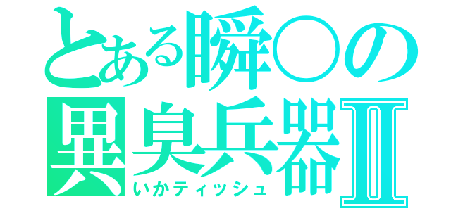 とある瞬〇の異臭兵器Ⅱ（いかティッシュ）