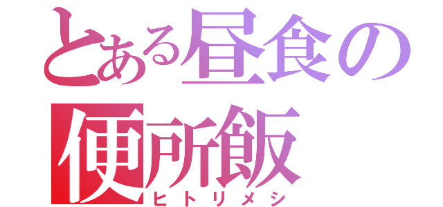 とある昼食の便所飯（ヒトリメシ）