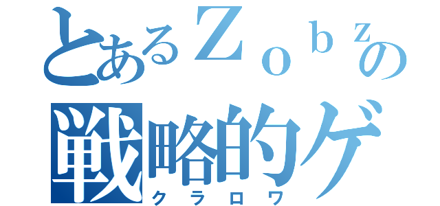 とあるＺｏｂｚの戦略的ゲーム（クラロワ）