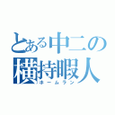 とある中二の横持暇人（ホームラン）