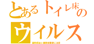 とあるトイレ床のウイルス（器物感染と健康保菌者に注意）