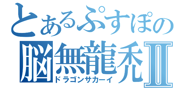 とあるぷすぽの脳無龍禿Ⅱ（ドラゴンサカーイ）