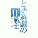 とある遊戯の狂戦士（バーサーカー）