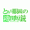 とある眼鏡の機関短銃（サブマシンガン）