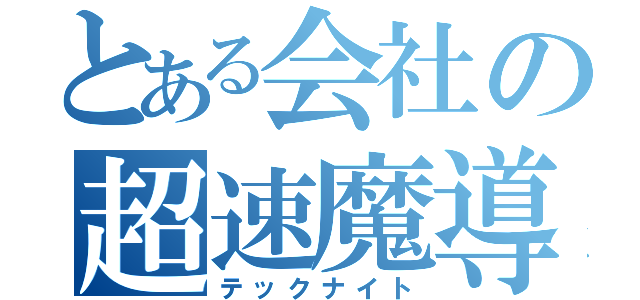 とある会社の超速魔導（テックナイト）