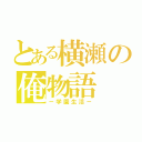 とある横瀬の俺物語（－学園生活－）