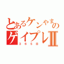 とあるケンやまのゲイプレイⅡ（３６５日）