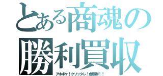 とある商魂の勝利買収（アホボケ！クソッタレ！虚塵群！！）