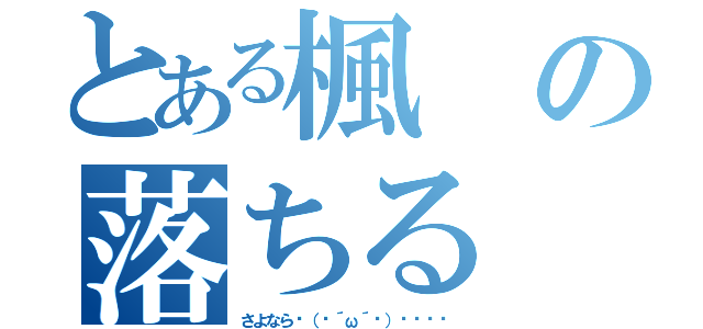 とある楓の落ちる（さよなら◝（ ´ω´ ）◟ ⁾⁾）