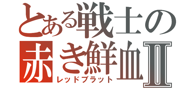 とある戦士の赤き鮮血Ⅱ（レッドブラット）