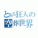 とある狂人の空葬世界 零（）