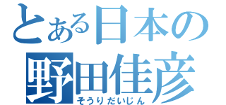 とある日本の野田佳彦（そうりだいじん）