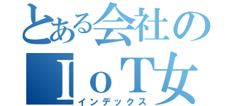 とある会社のＩｏＴ女子（インデックス）