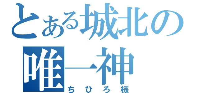 とある城北の唯一神（ちひろ様）