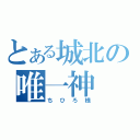 とある城北の唯一神（ちひろ様）