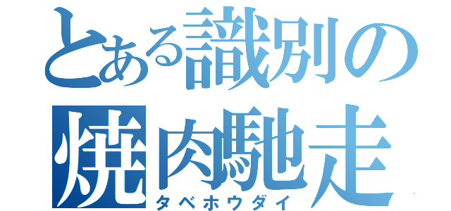 とある識別の焼肉馳走（タベホウダイ）