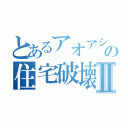 とあるアオアシラの住宅破壊Ⅱ（）