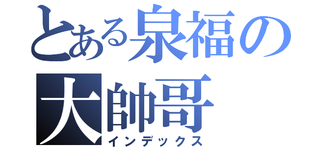 とある泉福の大帥哥（インデックス）