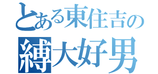 とある東住吉の縛大好男（）