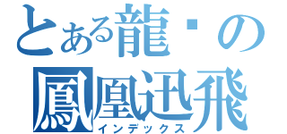 とある龍熦の鳳凰迅飛（インデックス）
