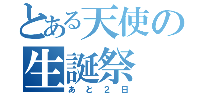 とある天使の生誕祭（あと２日）