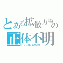 とある拡散力場の正体不明（ヒューズ＝カザキリ）