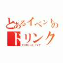 とあるイベントのドリンクチケット（ＹＵＲＩ☆ＬＩＶＥ）