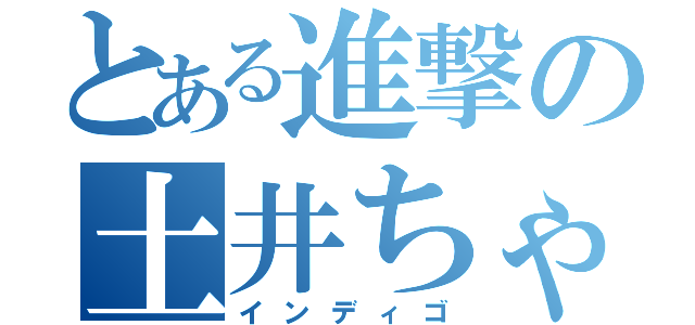 とある進撃の土井ちゃん（インディゴ）
