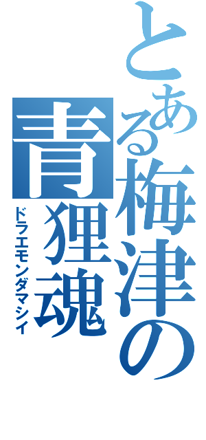 とある梅津の青狸魂（ドラエモンダマシイ）