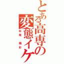 とある高専の変態イケメン（松尾 陽彩）