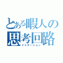 とある暇人の思考回路（イミテーション）