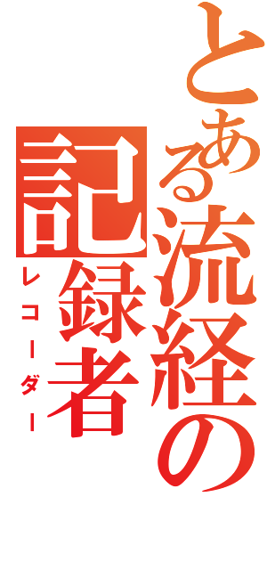 とある流経の記録者（レコーダー）