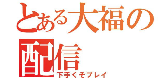 とある大福の配信（下手くそプレイ）