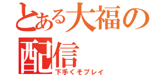 とある大福の配信（下手くそプレイ）