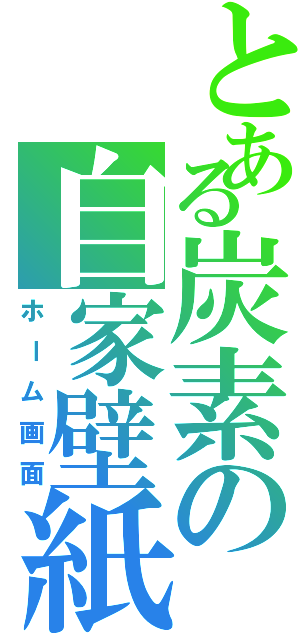 とある炭素の自家壁紙（ホーム画面）