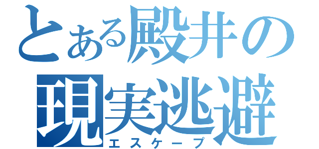 とある殿井の現実逃避（エスケープ）