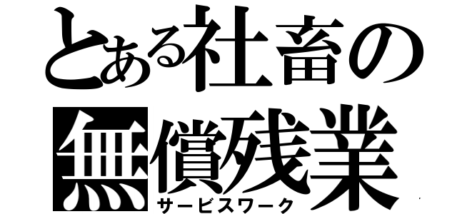 とある社畜の無償残業（サービスワーク）