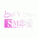 とあるＹとＭのＳＭ恋愛（目指せゴール♥）