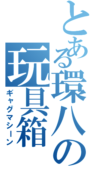 とある環八の玩具箱（ギャグマシーン）