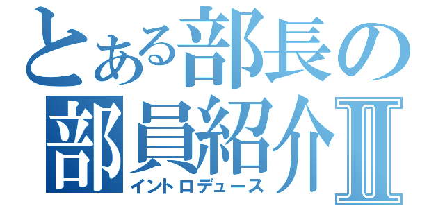 とある部長の部員紹介Ⅱ（イントロデュース）