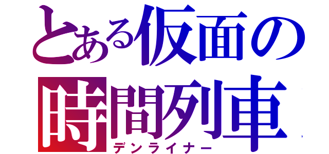 とある仮面の時間列車（デンライナー）