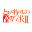 とある特殊の高等学校Ⅱ（クラーク）