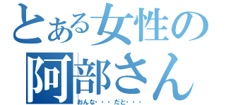 とある女性の阿部さん（おんな・・・だと・・・）