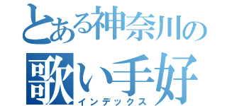 とある神奈川の歌い手好き（インデックス）