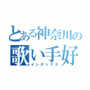 とある神奈川の歌い手好き（インデックス）