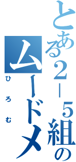 とある２－５組のムードメーカー（ひろむ）